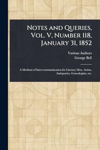 Notes and Queries, Vol. V, Number 118, January 31, 1852 Notes and Queries, Vol. V, Number 118, January 31, 1852 von Anson Street Press