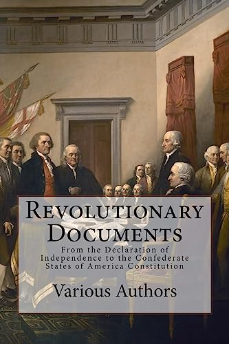 Revolutionary Documents: From the Declaration of Independence to the Confederate States of America Constitution Revolutionary Documents: From the Declaration of Independence to the Confederate States of America Constitution