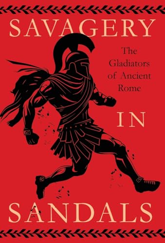 Savagery in Sandals: The Gladiators of Ancient Rome
