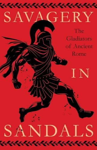 Savagery in Sandals: The Gladiators of Ancient Rome