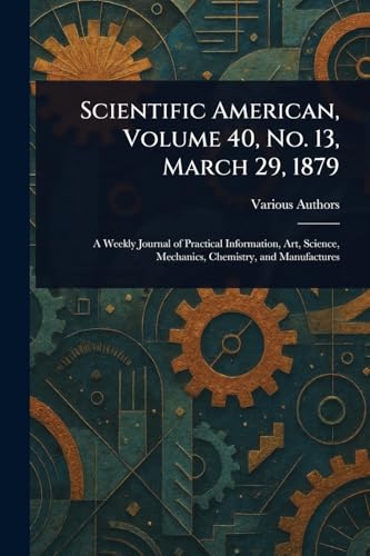 Scientific American, Volume 40, No. 13, March 29, 1879 Scientific American, Volume 40, No. 13, March 29, 1879 von Anson Street Press