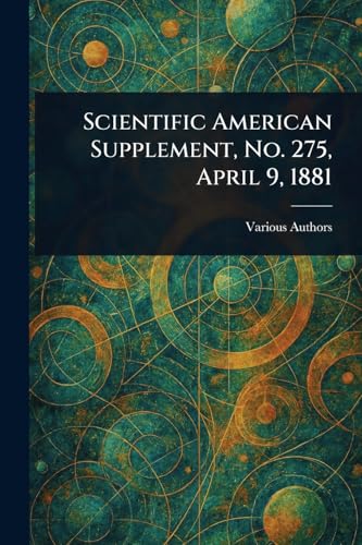 Scientific American Supplement, No. 275, April 9, 1881 Scientific American Supplement, No. 275, April 9, 1881 von Anson Street Press