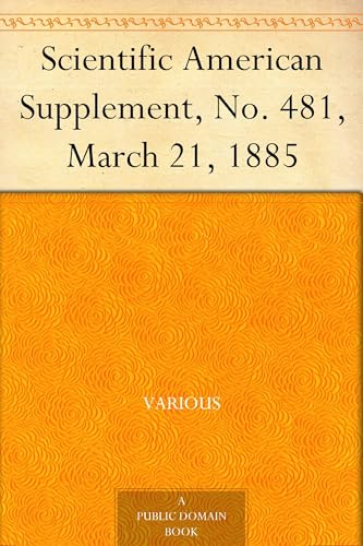 Scientific American Supplement, No. 481, March 21, 1885 Scientific American Supplement, No. 481, March 21, 1885 von Anson Street Press