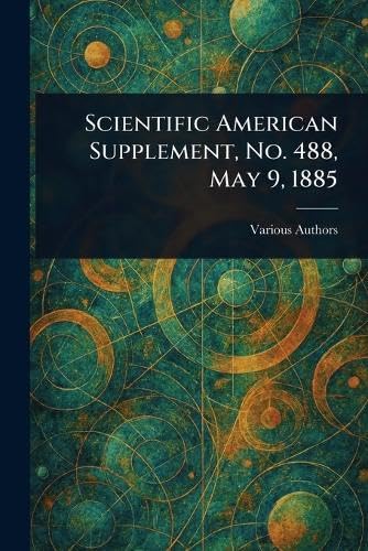 Scientific American Supplement, No. 488, May 9, 1885 Scientific American Supplement, No. 488, May 9, 1885 von Anson Street Press