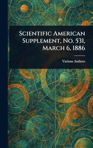 Scientific American Supplement, No. 531, March 6, 1886 Scientific American Supplement, No. 531, March 6, 1886 von Anson Street Press
