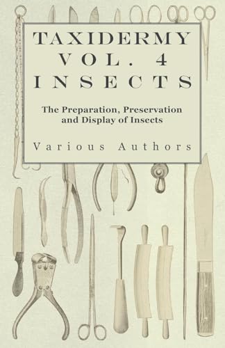 Taxidermy Vol. 4 Insects - The Preparation, Preservation and Display of Insects Taxidermy Vol. 4 Insects - The Preparation, Preservation and Display of Insects