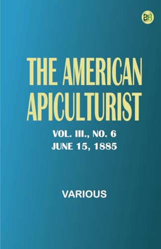 The American Apiculturist. Vol. III. No. 6, June 15, 1885 The American Apiculturist. Vol. III. No. 6, June 15, 1885 von Zinc Read