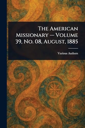 The American Missionary - Volume 39, No. 08, August, 1885 The American Missionary - Volume 39, No. 08, August, 1885 von Anson Street Press