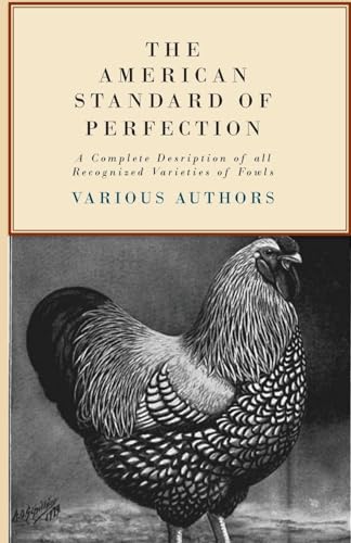 The American Standard of Perfection - A Complete Description of all Recognized Varieties of Fowls The American Standard of Perfection - A Complete Description of all Recognized Varieties of Fowls