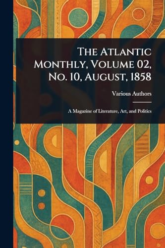 The Atlantic Monthly, Volume 02, No. 10, August, 1858 The Atlantic Monthly, Volume 02, No. 10, August, 1858 von Anson Street Press