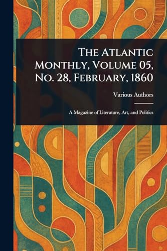 The Atlantic Monthly, Volume 05, No. 28, February, 1860 The Atlantic Monthly, Volume 05, No. 28, February, 1860 von Anson Street Press