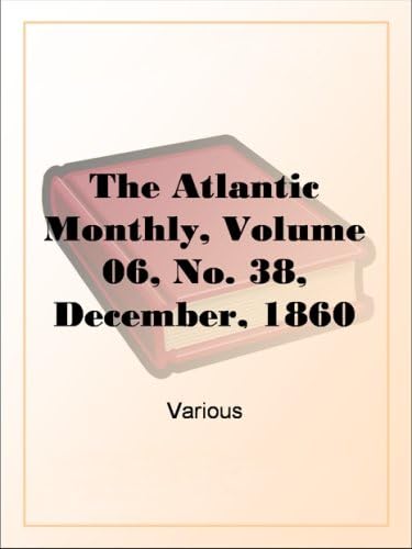 The Atlantic Monthly, Volume 06, No. 38, December, 1860 The Atlantic Monthly, Volume 06, No. 38, December, 1860 von Anson Street Press