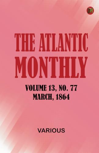 The Atlantic Monthly Volume 13 No. 77 March 1864 The Atlantic Monthly Volume 13 No. 77 March 1864 von Zinc Read