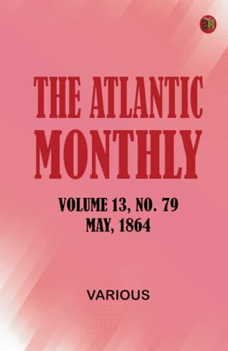 The Atlantic Monthly Volume 13 No. 79 May 1864 The Atlantic Monthly Volume 13 No. 79 May 1864 von Zinc Read