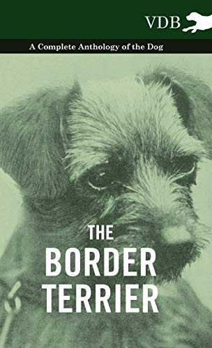 The Border Terrier - A Complete Anthology of the Dog - The Border Terrier - A Complete Anthology of the Dog -