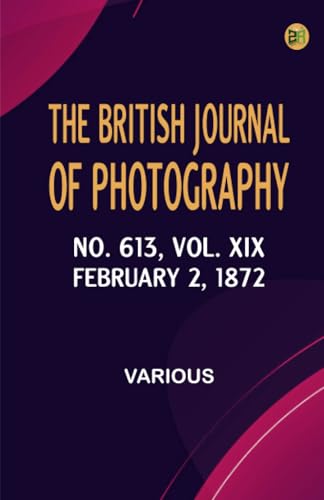 The British Journal of Photography No. 613 Vol. XIX February 2 1872 The British Journal of Photography No. 613 Vol. XIX February 2 1872 von Zinc Read