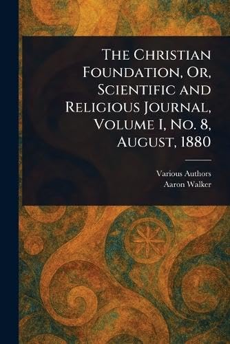 The Christian Foundation, Or, Scientific and Religious Journal, Volume I, No. 8, August, 1880 The Christian Foundation, Or, Scientific and Religious Journal, Volume I, No. 8, August, 1880 von Anson Street Press