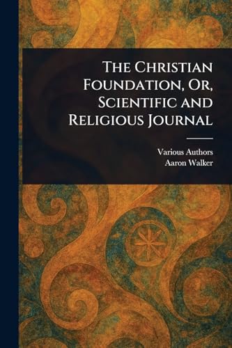 The Christian Foundation, Or, Scientific and Religious Journal The Christian Foundation, Or, Scientific and Religious Journal von Anson Street Press