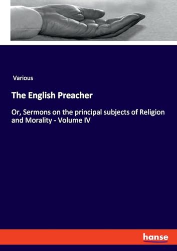 The English Preacher: Or, Sermons on the principal subjects of Religion and Morality - Volume IV von hansebooks