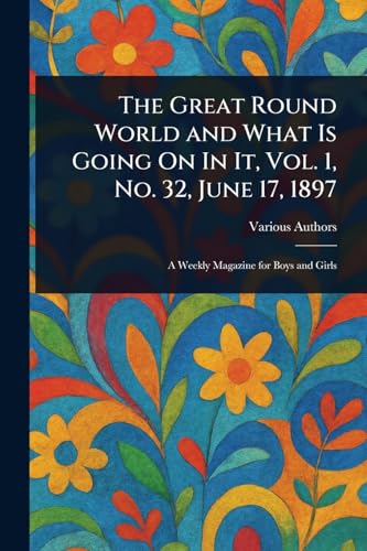The Great Round World and What Is Going On In It, Vol. 1, No. 32, June 17, 1897 The Great Round World and What Is Going On In It, Vol. 1, No. 32, June 17, 1897 von Anson Street Press