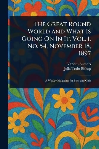 The Great Round World and What Is Going On In It, Vol. 1, No. 54, November 18, 1897 The Great Round World and What Is Going On In It, Vol. 1, No. 54, November 18, 1897 von Anson Street Press