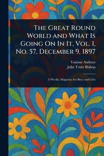 The Great Round World and What Is Going On In It, Vol. 1, No. 57, December 9, 1897 The Great Round World and What Is Going On In It, Vol. 1, No. 57, December 9, 1897 von Anson Street Press