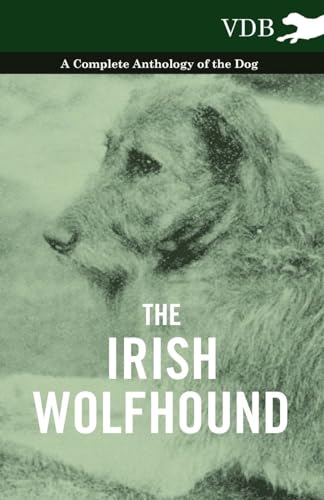 The Irish Wolfhound - A Complete Anthology of the Dog The Irish Wolfhound - A Complete Anthology of the Dog
