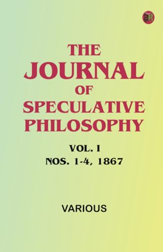 The Journal of Speculative Philosophy, Vol. I, Nos. 1-4, 1867 The Journal of Speculative Philosophy, Vol. I, Nos. 1-4, 1867 von Zinc Read