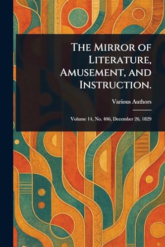 The Mirror of Literature, Amusement, and Instruction. The Mirror of Literature, Amusement, and Instruction. von Anson Street Press