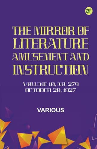 The Mirror of Literature Amusement and Instruction. Volume 10 No. 279 October 20 1827 The Mirror of Literature Amusement and Instruction. Volume 10 No. 279 October 20 1827 von Zinc Read