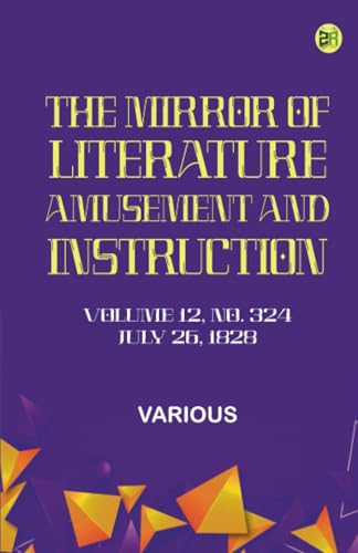 The Mirror of Literature Amusement and Instruction. Volume 12 No. 324 July 26 1828 The Mirror of Literature Amusement and Instruction. Volume 12 No. 324 July 26 1828 von Zinc Read