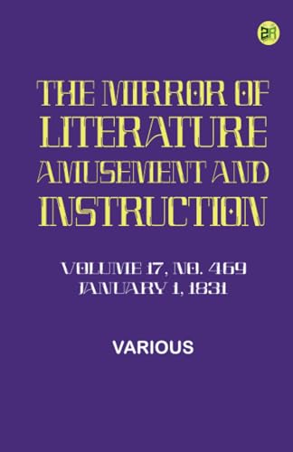 The Mirror of Literature Amusement and Instruction. Volume 17 No. 469 January 1 1831 The Mirror of Literature Amusement and Instruction. Volume 17 No. 469 January 1 1831 von Zinc Read