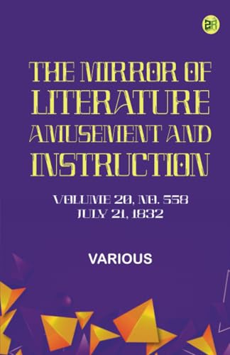 The Mirror of Literature Amusement and Instruction. Volume 20 No. 558 July 21 1832 The Mirror of Literature Amusement and Instruction. Volume 20 No. 558 July 21 1832 von Zinc Read