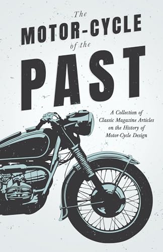 The Motor-Cycle of the Past - A Collection of Classic Magazine Articles on the History of Motor-Cycle Design The Motor-Cycle of the Past - A Collection of Classic Magazine Articles on the History of Motor-Cycle Design