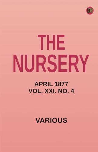 The Nursery April 1877 Vol. XXI. No. 4 The Nursery April 1877 Vol. XXI. No. 4 von Zinc Read