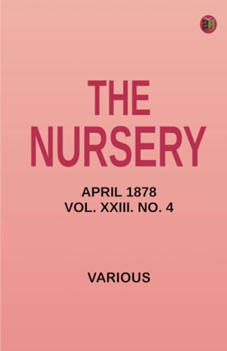 The Nursery April 1878 Vol. XXIII. No. 4 The Nursery April 1878 Vol. XXIII. No. 4 von Zinc Read