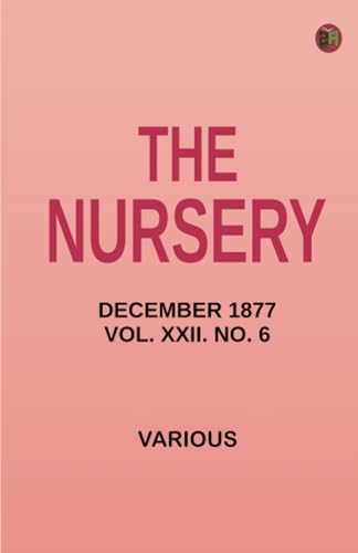 The Nursery December 1877 Vol. XXII. No. 6 The Nursery December 1877 Vol. XXII. No. 6 von Zinc Read