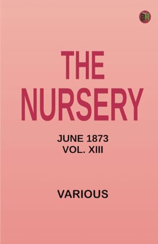 The Nursery June 1873 Vol. XIII The Nursery June 1873 Vol. XIII von Zinc Read