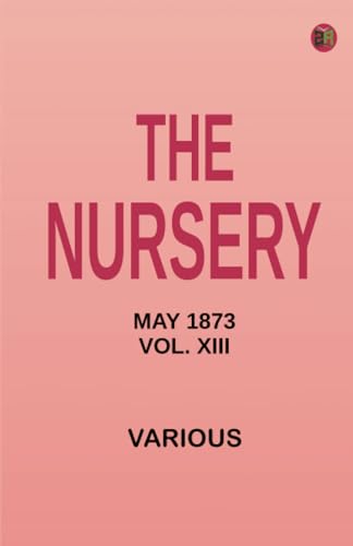 The Nursery May 1873 Vol. XIII The Nursery May 1873 Vol. XIII von Zinc Read