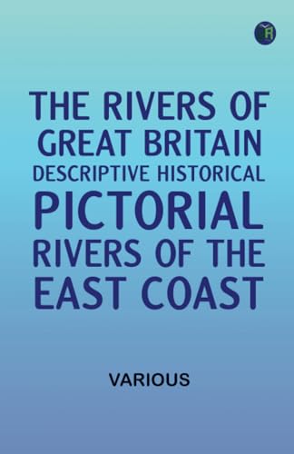 The Rivers of Great Britain Descriptive Historical Pictorial: Rivers of the East Coast The Rivers of Great Britain Descriptive Historical Pictorial: Rivers of the East Coast von Zinc Read