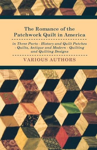 The Romance of the Patchwork Quilt in America in Three Parts - History and Quilt Patches - Quilts, Antique and Modern - Quilting and Quilting Designs The Romance of the Patchwork Quilt in America in Three Parts - History and Quilt Patches - Quilts, Antique and Modern - Quilting and Quilting Designs von Read Books