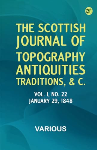 The Scottish Journal of Topography, Antiquities, Traditions, c., Vol. I, No. 22, January 29, 1848 The Scottish Journal of Topography, Antiquities, Traditions, c., Vol. I, No. 22, January 29, 1848 von Zinc Read