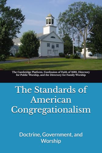 The Standards of American Congregationalism: Doctrine, Government, and Worship The Standards of American Congregationalism: Doctrine, Government, and Worship von Independently published