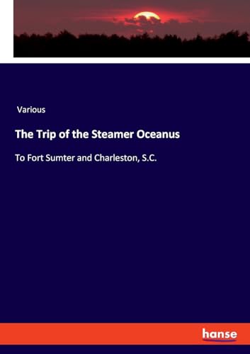 The Trip of the Steamer Oceanus: To Fort Sumter and Charleston, S.C. von hansebooks