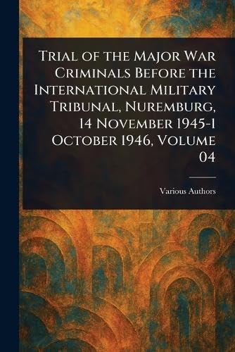 Trial of the Major War Criminals Before the International Military Tribunal, Nuremburg, 14 November 1945-1 October 1946, Volume 04 Trial of the Major War Criminals Before the International Military Tribunal, Nuremburg, 14 November 1945-1 October 1946, Volume 04 von Anson Street Press