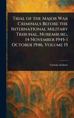 Trial of the Major War Criminals Before the International Military Tribunal, Nuremburg, 14 November 1945-1 October 1946, Volume 15 Trial of the Major War Criminals Before the International Military Tribunal, Nuremburg, 14 November 1945-1 October 1946, Volume 15 von Anson Street Press