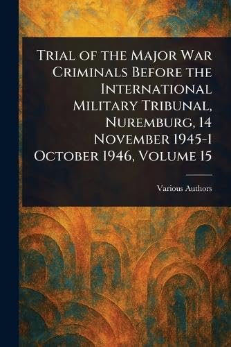 Trial of the Major War Criminals Before the International Military Tribunal, Nuremburg, 14 November 1945-1 October 1946, Volume 15 Trial of the Major War Criminals Before the International Military Tribunal, Nuremburg, 14 November 1945-1 October 1946, Volume 15 von Anson Street Press