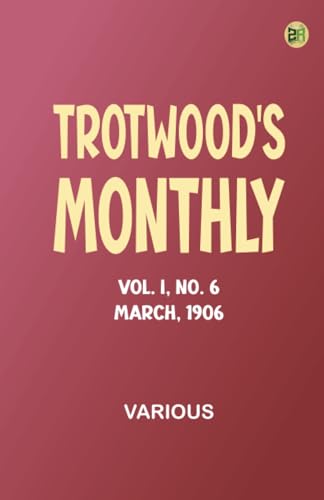 Trotwood's Monthly, Vol. I, No. 6. March, 1906 Trotwood's Monthly, Vol. I, No. 6. March, 1906 von Zinc Read