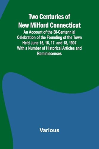 Two Centuries of New Milford Connecticut An Account of the Bi-Centennial Celebration of the Founding of the Town Held June 15, 16, 17, and 18, 1907, ... of Historical Articles and Reminiscences Two Centuries of New Milford Connecticut An Account of the Bi-Centennial Celebration of the Founding of the Town Held June 15, 16, 17, and 18, 1907, ... of Historical Articles and Reminiscences von Alpha Edition
