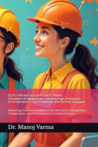 EQ for Infrastructure Project Teams: A Guide to Engineers on Handling High-Pressure Environments, Tight Timelines, and Stricter Budgets: Mastering ... and Performance in Complex Projects von Independently published